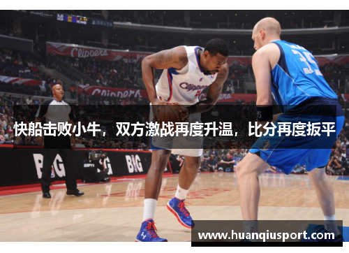 快船击败小牛，双方激战再度升温，比分再度扳平