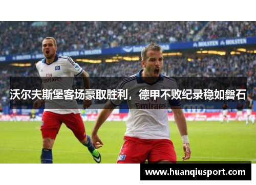 沃尔夫斯堡客场豪取胜利，德甲不败纪录稳如磐石