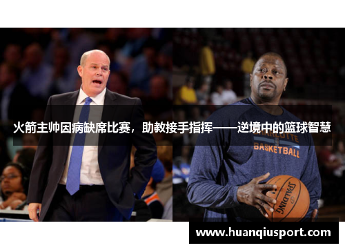 火箭主帅因病缺席比赛，助教接手指挥——逆境中的篮球智慧