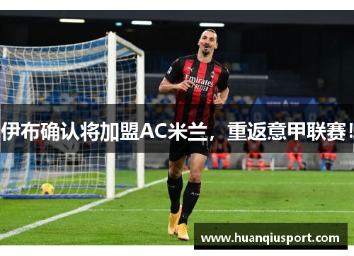 伊布确认将加盟AC米兰，重返意甲联赛！