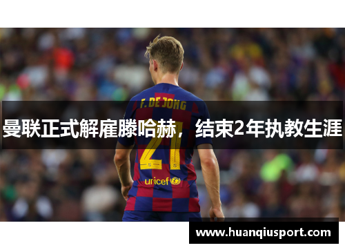 曼联正式解雇滕哈赫，结束2年执教生涯