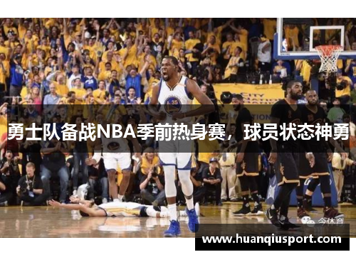 勇士队备战NBA季前热身赛，球员状态神勇