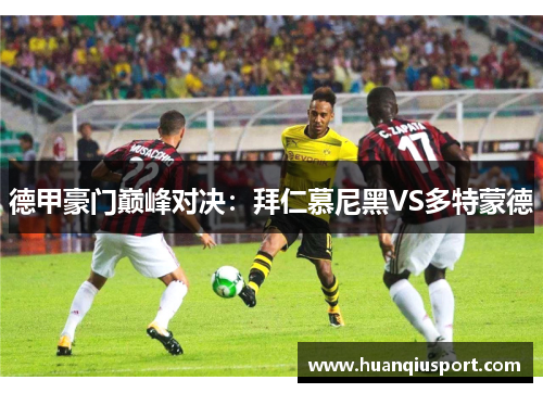德甲豪门巅峰对决：拜仁慕尼黑VS多特蒙德