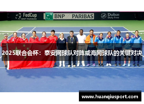 2025联合会杯：泰安网球队对阵威海网球队的关键对决