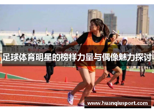 足球体育明星的榜样力量与偶像魅力探讨