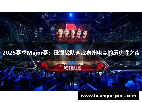 2025赛季Major赛：珠海战队迎战泉州电竞的历史性之夜
