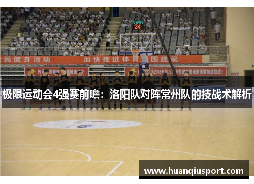 极限运动会4强赛前瞻：洛阳队对阵常州队的技战术解析